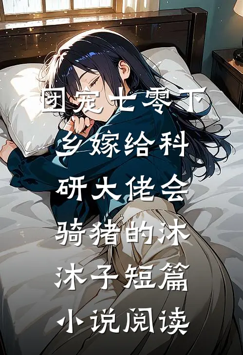 团宠七零下乡嫁给科研大佬会骑猪的沐沐子短篇小说阅读