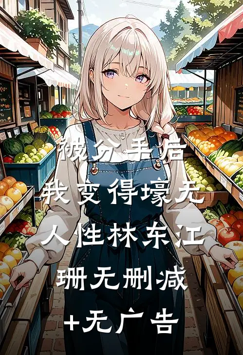 被分手后，我变得壕无人性林东江珊无删减+无广告