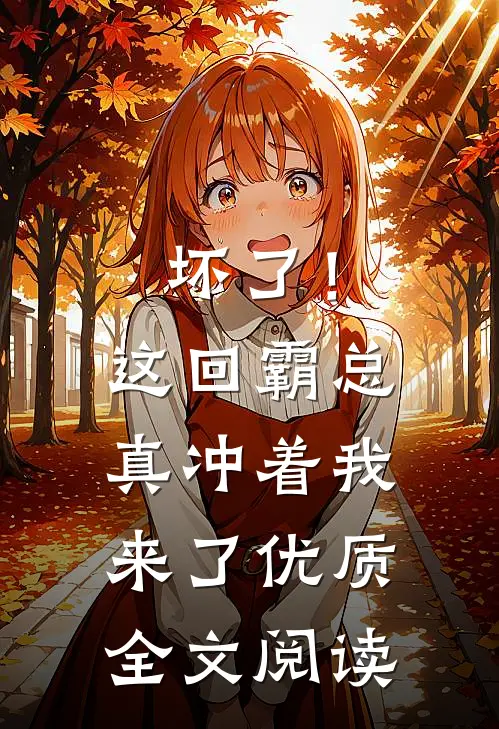 坏了！这回霸总真冲着我来了优质全文阅读