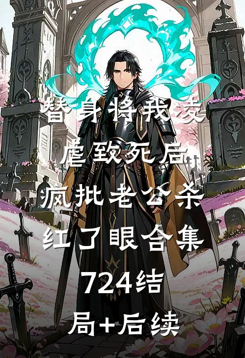 替身将我凌虐致死后，疯批老公杀红了眼合集724结局+后续