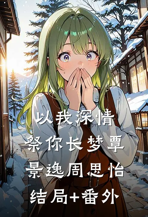 以我深情，祭你长梦覃景逸周思怡结局+番外