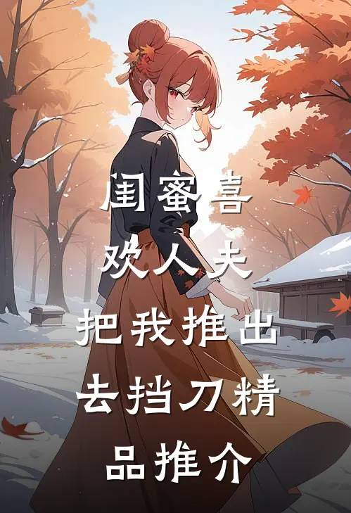 闺蜜喜欢人夫，把我推出去挡刀精品推介