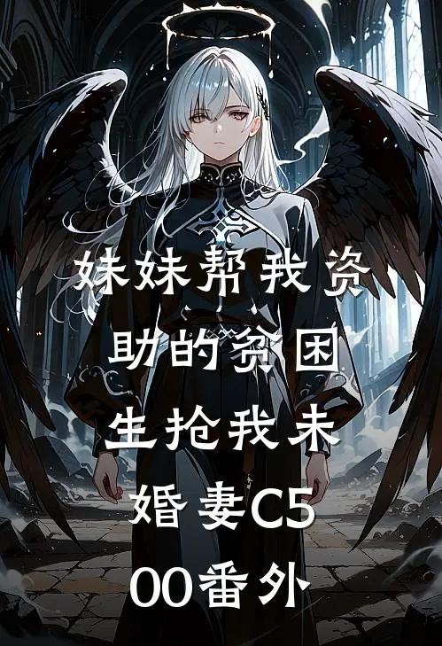 妹妹帮我资助的贫困生抢我未婚妻C500番外