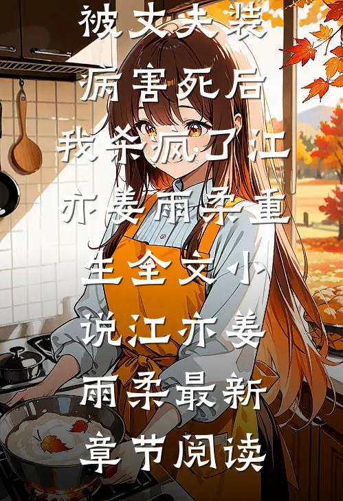 被丈夫装病害死后，我杀疯了江亦姜雨柔重生全文小说江亦姜雨柔最新章节阅读