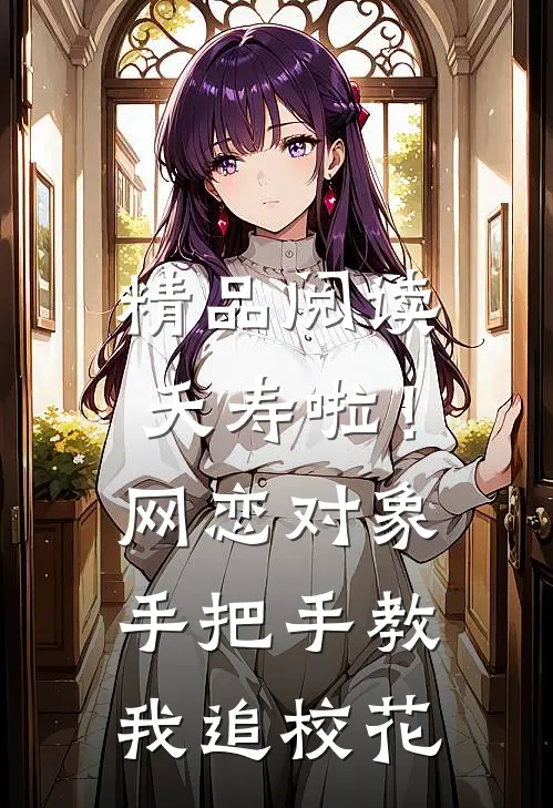 精品阅读夭寿啦！网恋对象手把手教我追校花