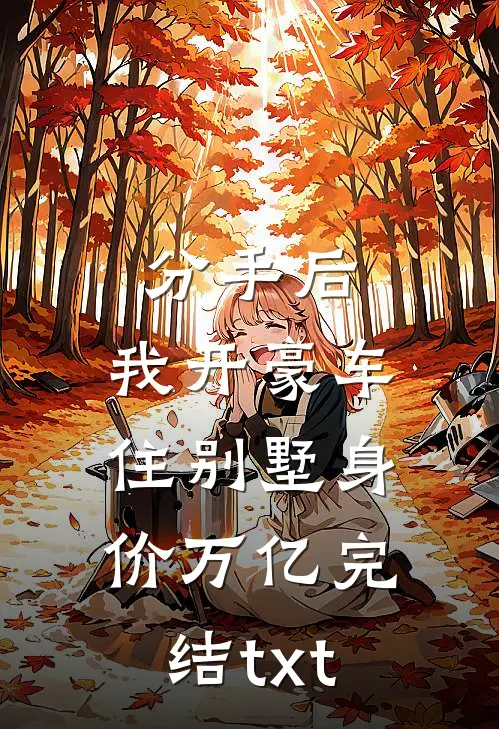 分手后，我开豪车住别墅身价万亿完结txt