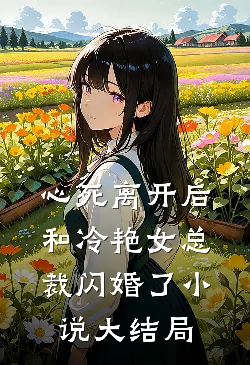 心死离开后，和冷艳女总裁闪婚了小说大结局