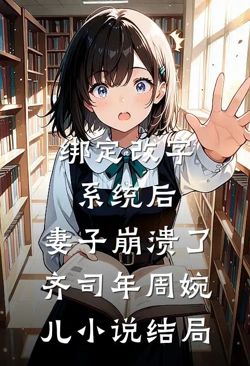 绑定改字系统后，妻子崩溃了齐司年周婉儿小说结局