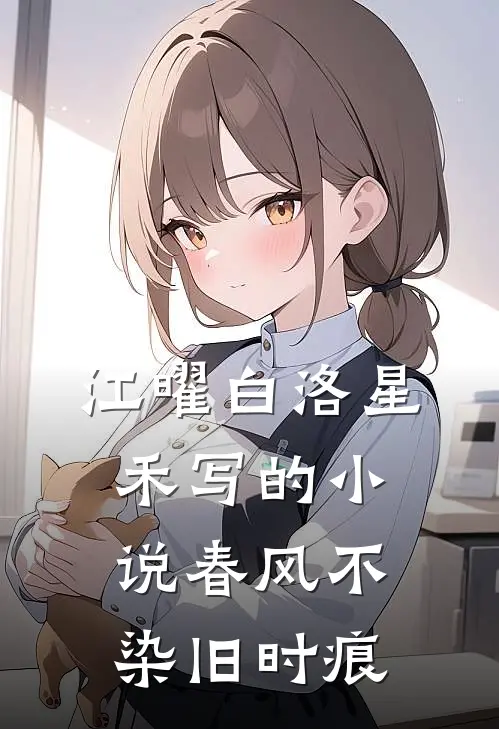 江曜白洛星禾写的小说春风不染旧时痕