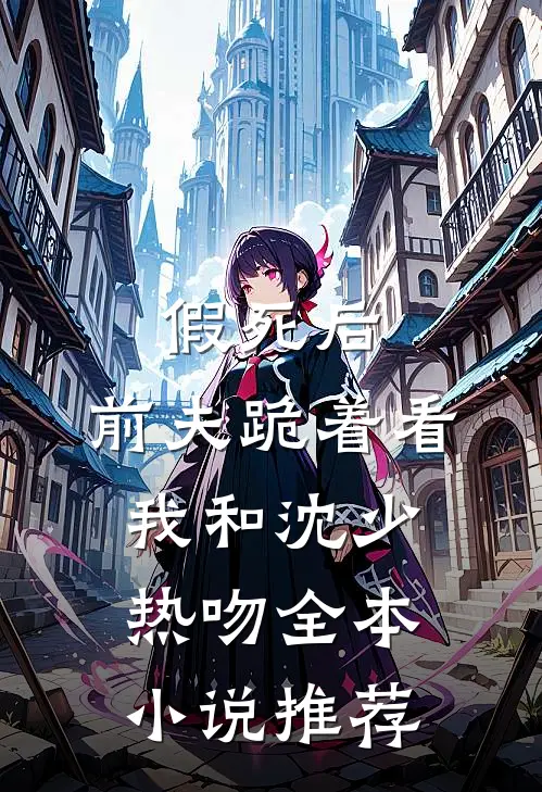 假死后，前夫跪着看我和沈少热吻全本小说推荐