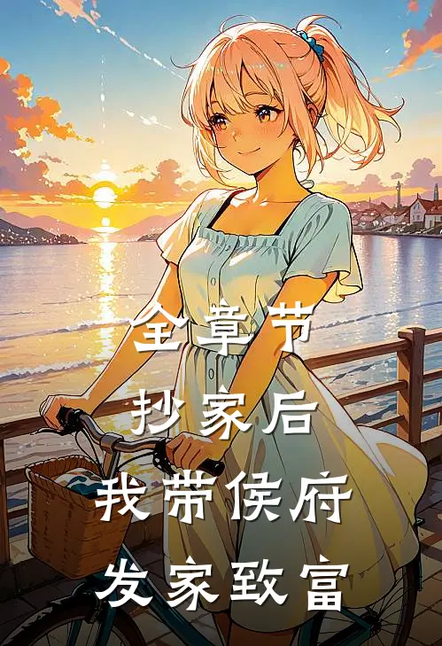 全章节抄家后，我带侯府发家致富