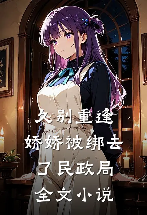 久别重逢：娇娇被绑去了民政局全文小说