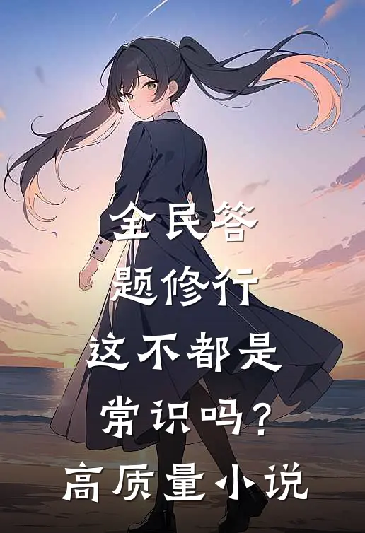 全民答题修行：这不都是常识吗？高质量小说