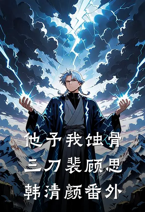 他予我蚀骨三刀裴顾思韩清颜番外