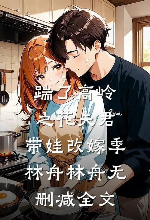 踹了高岭之花夫君，带娃改嫁季林舟林舟无删减全文