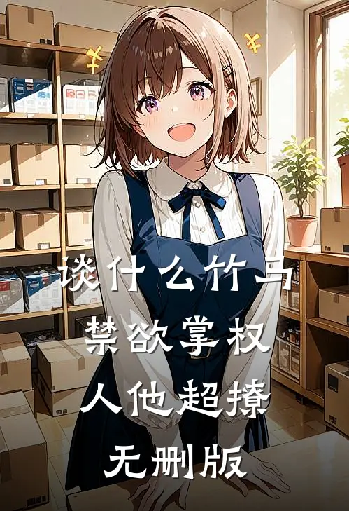 谈什么竹马，禁欲掌权人他超撩无删版