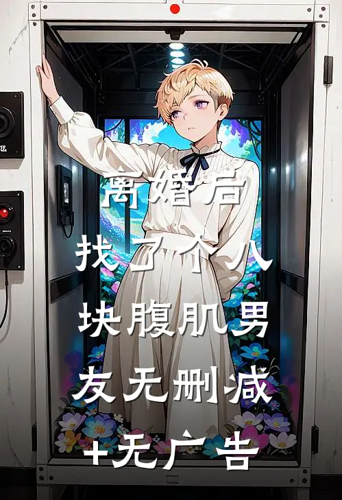 离婚后，找了个八块腹肌男友无删减+无广告