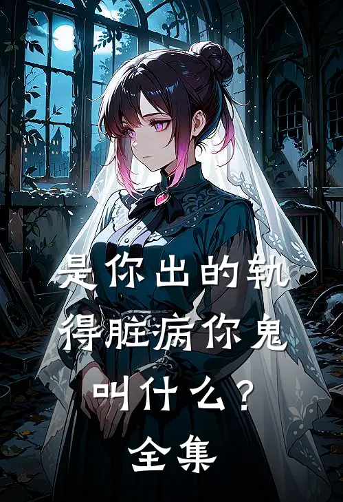是你出的轨，得脏病你鬼叫什么？ 全集