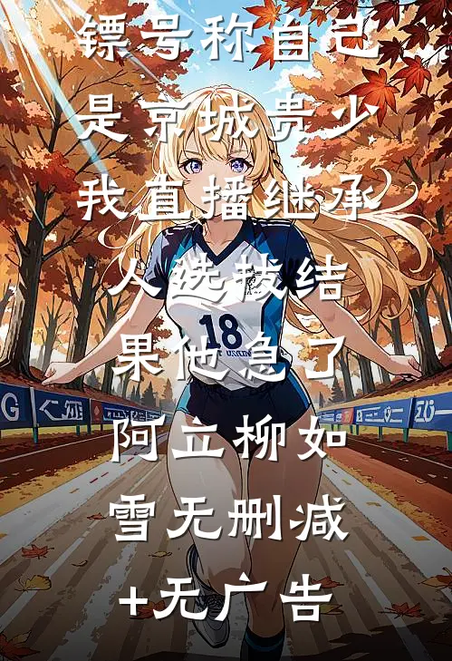 妻子的男保镖号称自己是京城贵少，我直播继承人选拔结果他急了阿立柳如雪无删减+无广告
