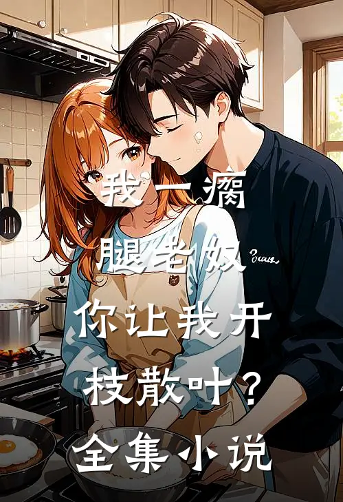 我一瘸腿老奴，你让我开枝散叶？全集小说