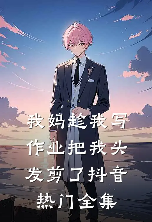 我妈趁我写作业把我头发剪了抖音热门 全集