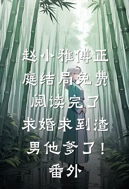 赵小雅傅正庭结局免费阅读完了，求婚求到渣男他爹了！番外