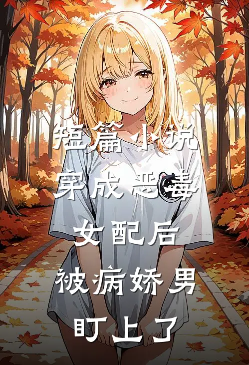 短篇小说穿成恶毒女配后，被病娇男盯上了