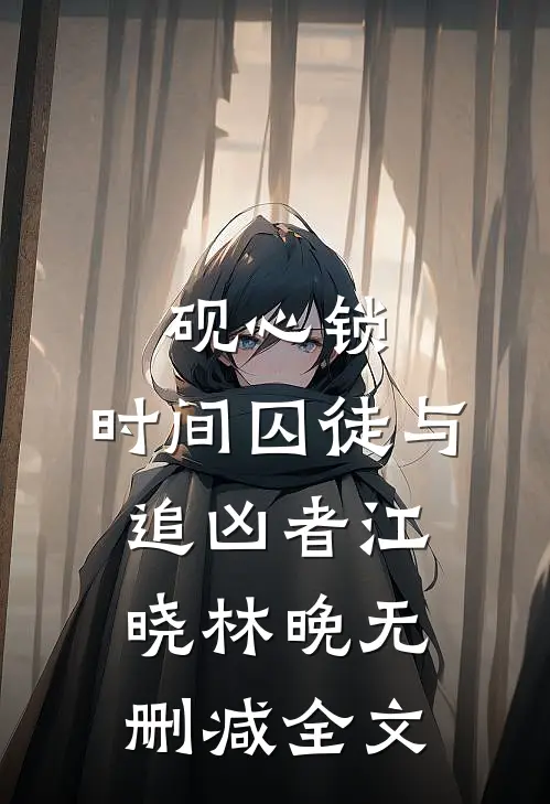 砚心锁：时间囚徒与追凶者江晓林晚无删减全文