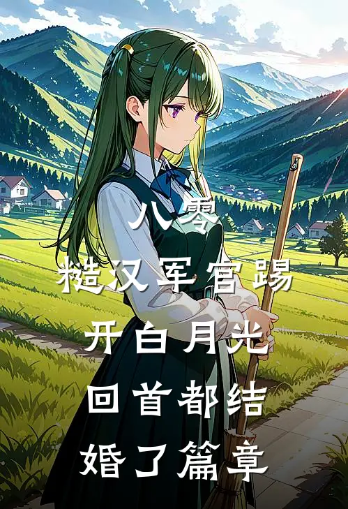 八零：糙汉军官踢开白月光回首都结婚了篇章
