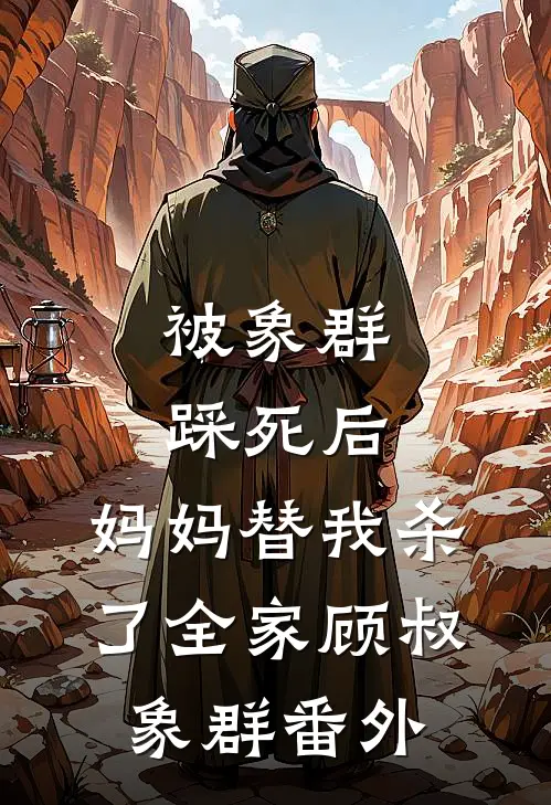被象群踩死后，妈妈替我杀了全家顾叔象群 番外