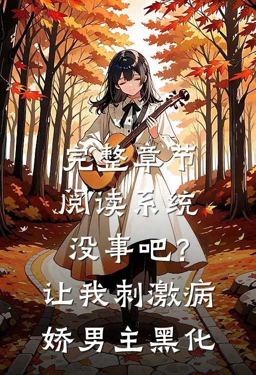 完整章节阅读系统没事吧？让我刺激病娇男主黑化