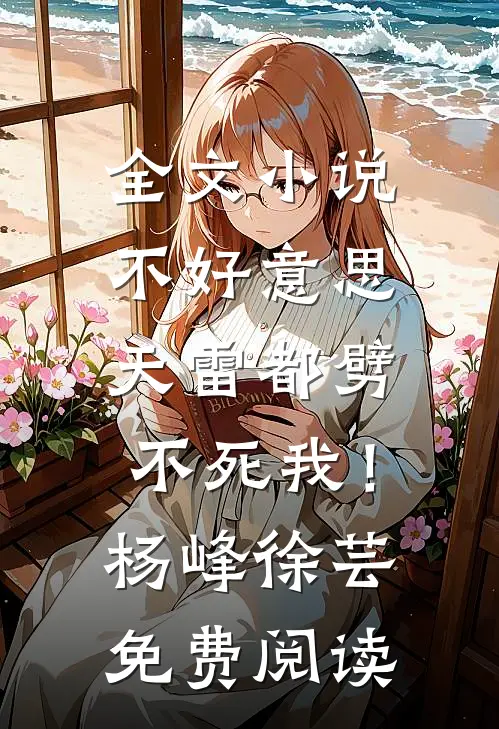 全文小说不好意思，天雷都劈不死我！杨峰徐芸免费阅读