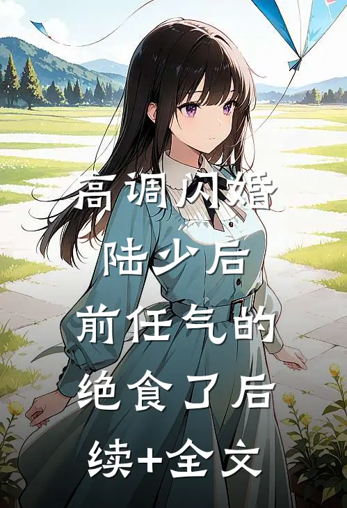 高调闪婚陆少后，前任气的绝食了后续+全文