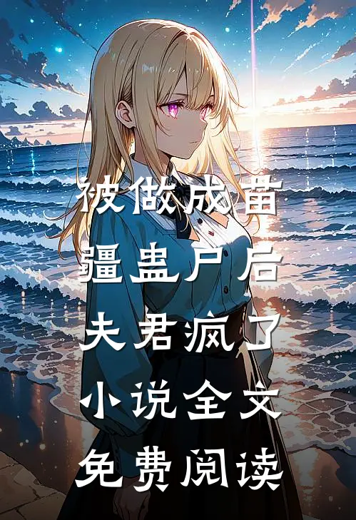被做成苗疆蛊尸后，夫君疯了小说全文免费阅读