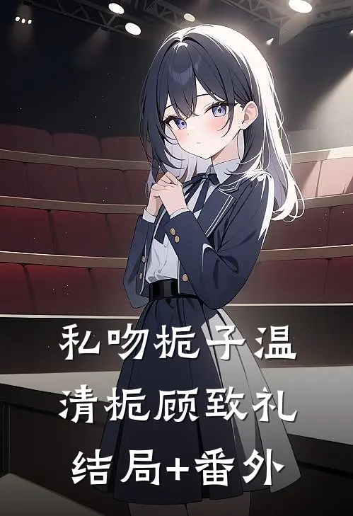 私吻栀子温清栀顾致礼结局+番外