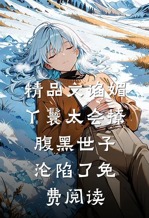 精品文谄媚丫鬟太会撩,腹黑世子沦陷了免费阅读
