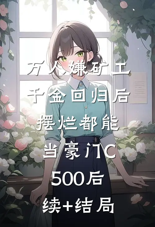 万人嫌矿工千金回归后，摆烂都能当豪门C500后续+结局