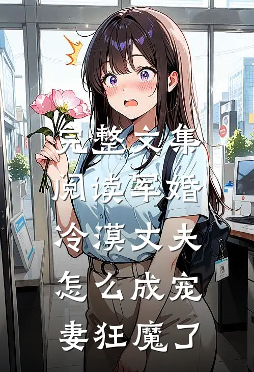 完整文集阅读军婚：冷漠丈夫怎么成宠妻狂魔了