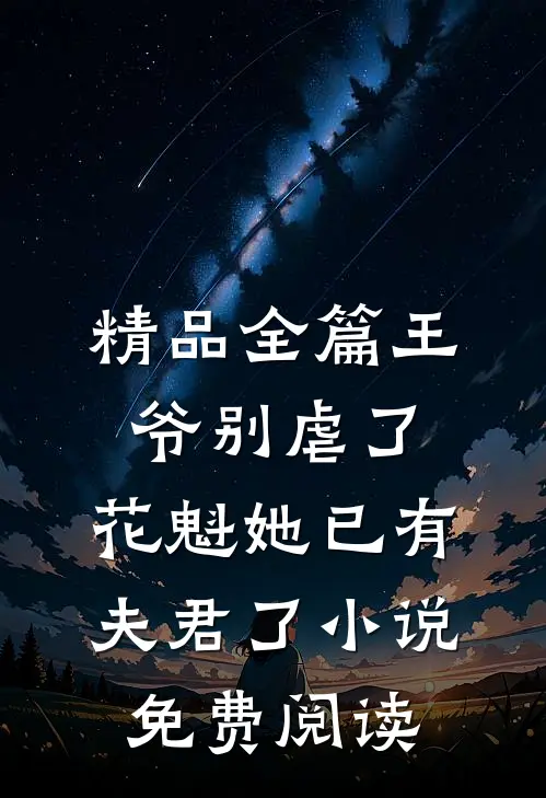 精品全篇王爷别虐了,花魁她已有夫君了小说免费阅读