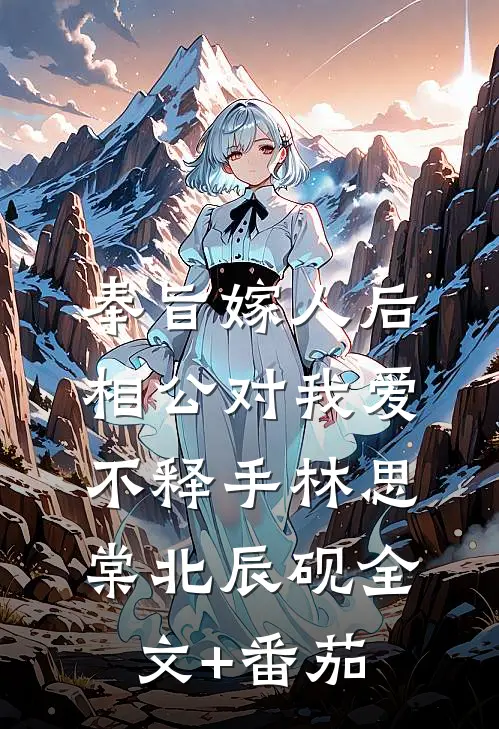 奉旨嫁人后，相公对我爱不释手林思棠北辰砚全文+番茄