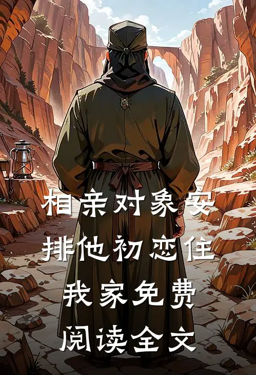 相亲对象安排他初恋住我家免费阅读全文