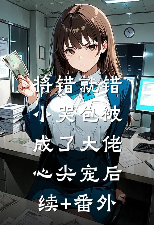 将错就错：小哭包被成了大佬心尖宠后续+番外
