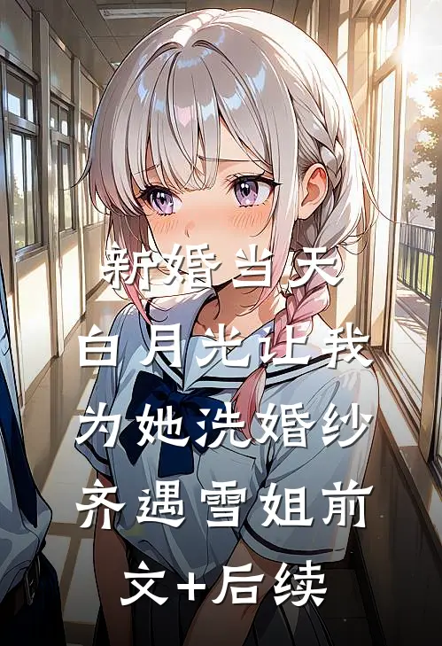 新婚当天，白月光让我为她洗婚纱齐遇雪姐前文+后续