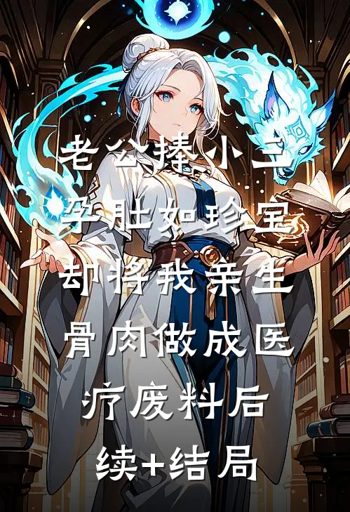 老公捧小三孕肚如珍宝，却将我亲生骨肉做成医疗废料后续+结局