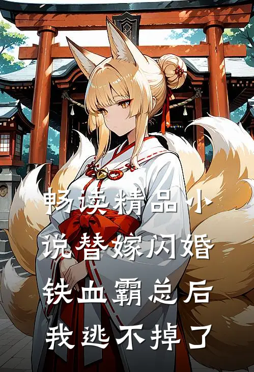 畅读精品小说替嫁闪婚铁血霸总后，我逃不掉了