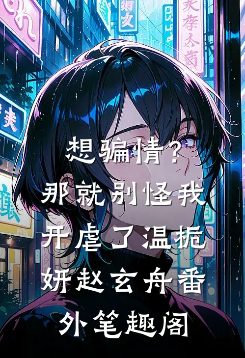 想骗情？那就别怪我开虐了：温栀妍赵玄舟番外笔趣阁