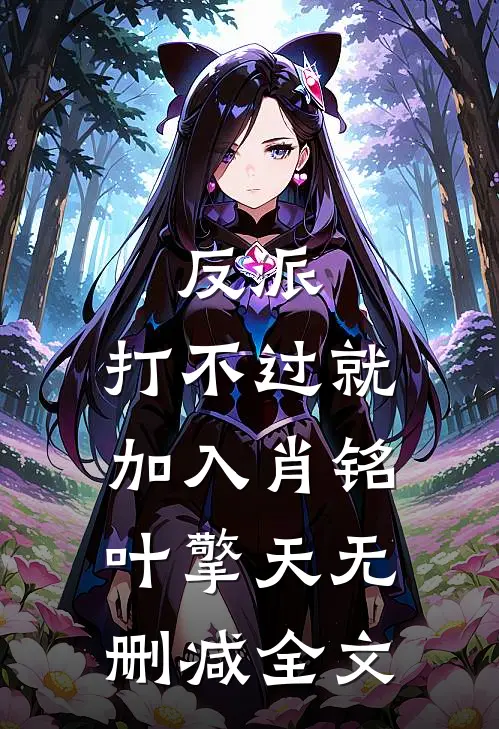 反派：打不过就加入肖铭叶擎天无删减全文