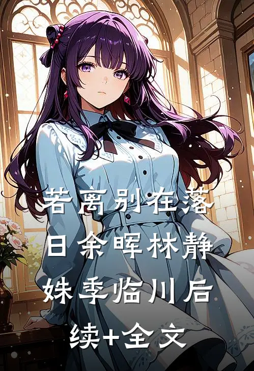 若离别在落日余晖林静姝季临川后续+全文