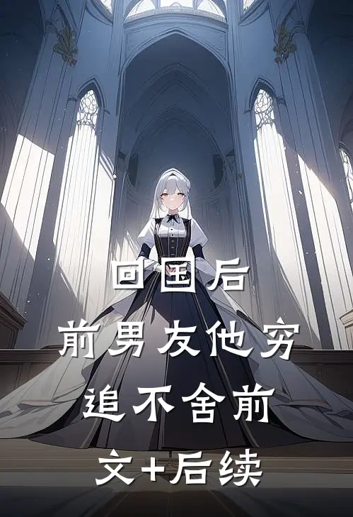 回国后，前男友他穷追不舍前文+后续