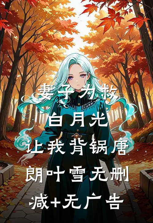 妻子为救白月光，让我背锅唐朗叶雪无删减+无广告